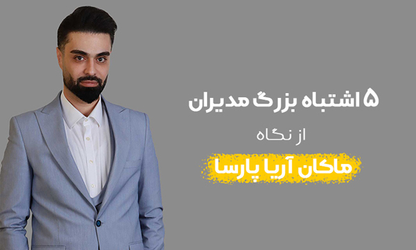 ماکان آریا پارسا 5 اشتباه بزرگ مدیران را گوشزد می کند