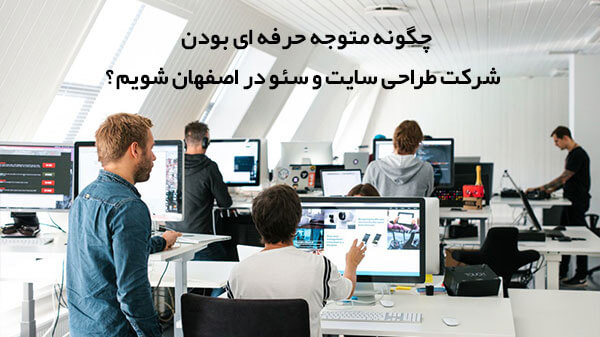 چگونه متوجه حرفه ای بودن شرکت طراحی سایت و سئو در اصفهان شویم؟