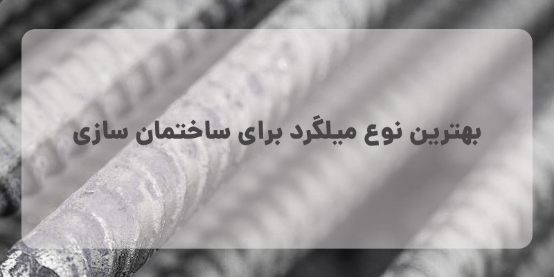 بهترین نوع میلگرد برای ساختمان سازی